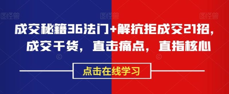成交秘籍36法门+解抗拒成交21招,成交干货,直击痛点,直指核心-一个公司创业项目 - 淘金吧