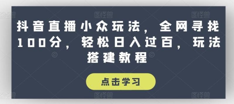 抖音直播小众玩法,全网寻找100分,轻松日入过百,玩法搭建教程【揭秘】-一个公司创业项目 - 淘金吧