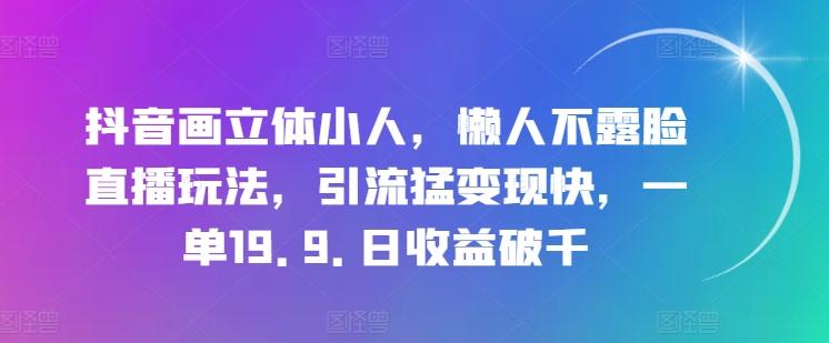 抖音画立体小人,懒人不露脸直播玩法,引流猛变现快,一单19.9.日收益破千【揭秘】-一个公司创业项目 - 淘金吧
