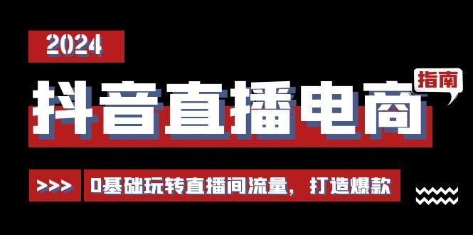 抖音直播电商运营必修课，0基础玩转直播间流量，打造爆款(29节)-一个公司创业项目 - 淘金吧