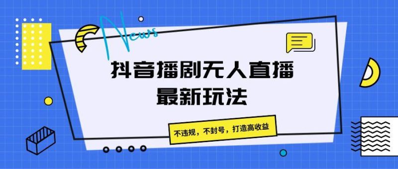抖音播剧无人直播最新玩法,不违规,不封号,打造高收益-一个公司创业项目 - 淘金吧
