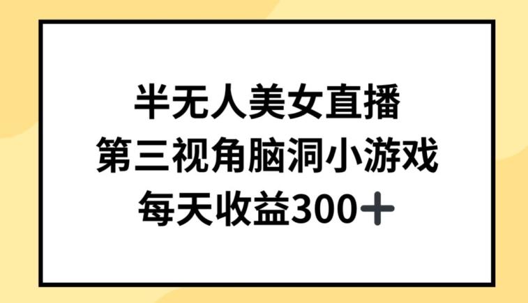 半无人美女直播，第三视角脑洞小游戏，每天收益300+【揭秘】-一个公司创业项目 - 淘金吧