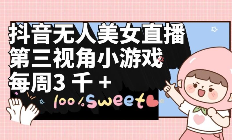(9796期)抖音无人美女直播,第三视角小游戏,每周收益3000+-一个公司创业项目 - 淘金吧