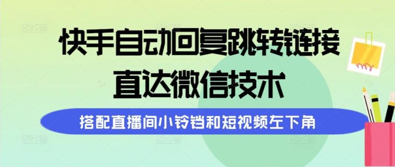 (9808期)快手自动回复跳转链接，直达微信技术，搭配直播间小铃铛和短视频左下角-一个公司创业项目 - 淘金吧