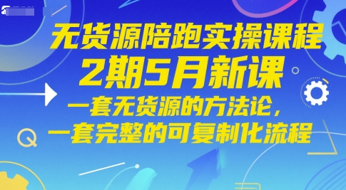 无货源陪跑实操课程2期5月新课,一套无货源的方法论,一套完整的可复制化流程-一个公司创业项目 - 淘金吧