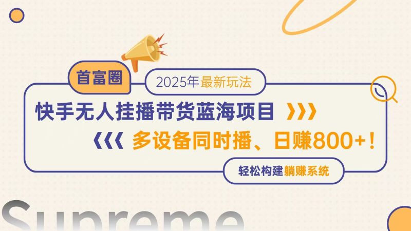 快手无人直播带货蓝海项目,日赚800+,多设备同时播,轻松构建躺赚模式-一个公司创业项目 - 淘金吧