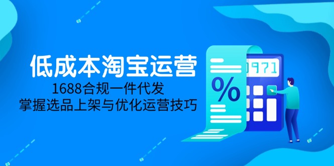 低成本淘宝运营-5月更新，1688合规一件代发，掌握选品上架与优化运营技巧-一个公司创业项目 - 淘金吧