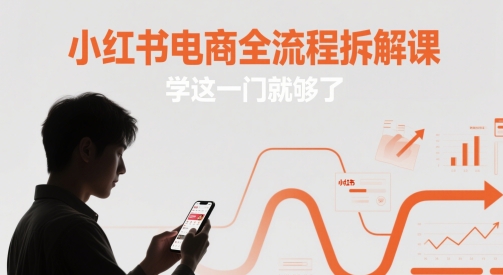 小红书电商全流程拆解课,学这一门就够了-一人公司创业项目 - 淘金吧