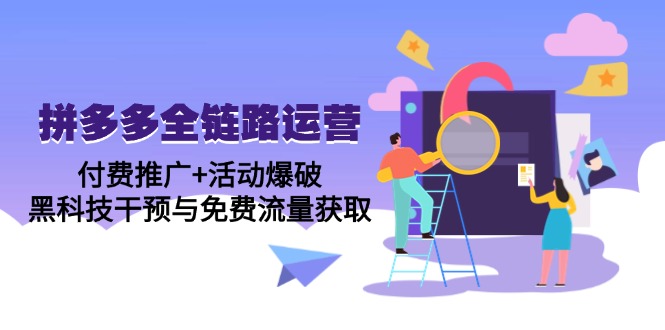 拼多多全链路运营5月课:付费推广+活动爆破,黑科技干预与免费流量获取-一个公司创业项目 - 淘金吧