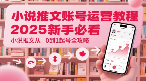 小说推文账号运营起号教程,2025新手必看,小说推文从0到1起号全攻略-一个公司创业项目 - 淘金吧