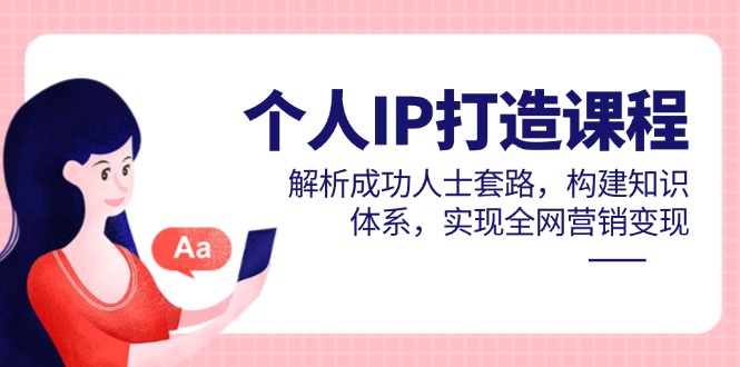 个人IP打造课程,解析成功人士套路,构建知识体系,实现全网营销变现-一个公司创业项目 - 淘金吧