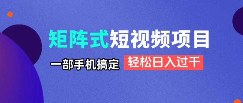 矩阵式短视频项目揭秘，一部手机搞定，轻松日入过千-一个公司创业项目 - 淘金吧