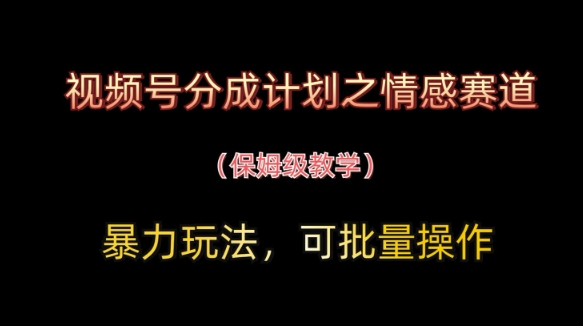 视频号分成计划之情感赛道暴力玩法,可批量操作,保姆级教学-一个公司创业项目 - 淘金吧