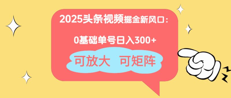 2025头条视频掘金新风口：0基础日入300+，可放大，可矩阵-一个公司创业项目 - 淘金吧
