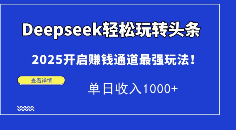 Deepseek轻松玩转头条，2025开启赚钱通道最强玩法！单日收入1000+-一个公司创业项目 - 淘金吧