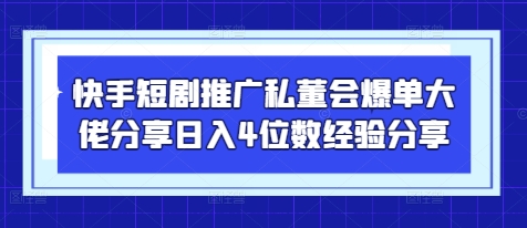 快手短剧推广私董会爆单大佬分享日入4位数经验分享-一个公司创业项目 - 淘金吧