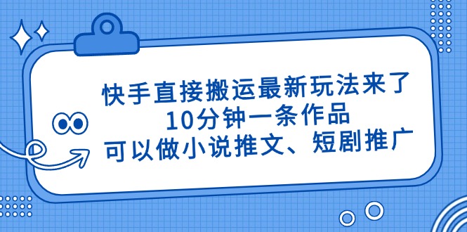 快手直接搬运最新玩法来了，10分钟一条作品，可以做小说推文、短剧推广…-一个公司创业项目 - 淘金吧
