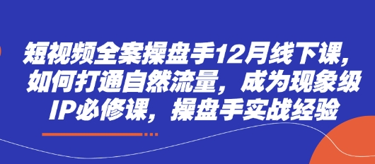 短视频全案操盘手12月线下课，如何打通自然流量，成为现象级IP必修课，操盘手实战经验-一个公司创业项目 - 淘金吧