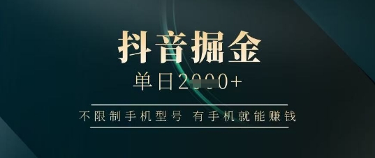 抖音掘金单日收益上千，不限制手机型号，有手机就能挣钱【揭秘】-一个公司创业项目 - 淘金吧