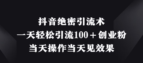 抖音绝密引流术,一天轻松引流100+创业粉,当天操作当天见效果-一个公司创业项目 - 淘金吧