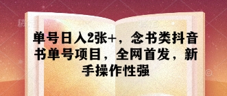 单号日入2张+,念书类抖音书单号项目,全网首发,新手操作性强-一个公司创业项目 - 淘金吧