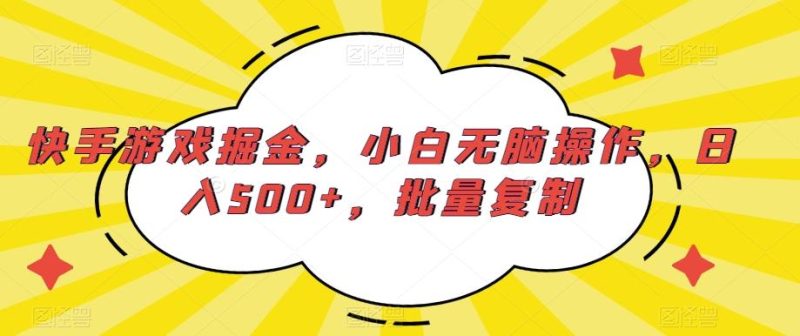 快手游戏掘金，小白无脑操作，日入500+，批量复制-一个公司创业项目 - 淘金吧