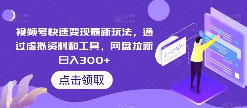 视频号快速变现最新玩法,通过虚拟资料和工具,网盘拉新日入300+【揭秘】-一个公司创业项目 - 淘金吧