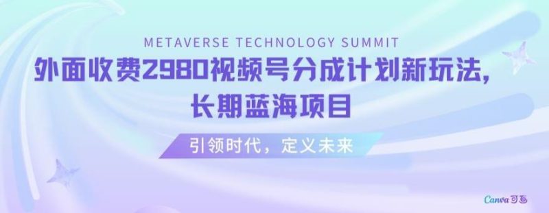 外面收费2980视频号分成计划最新玩法,长期蓝海项目【揭秘】-一个公司创业项目 - 淘金吧