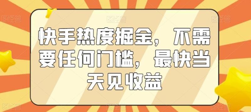 快手热度掘金，不需要任何门槛，最快当天见收益【揭秘】-一个公司创业项目 - 淘金吧