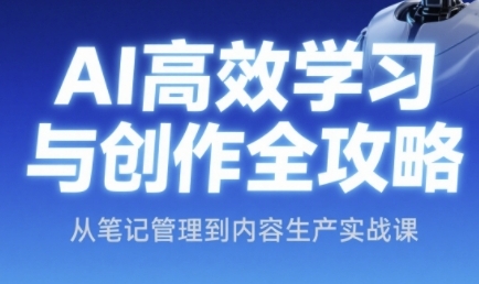 AI高效学习与创作全攻略,从笔记管理到内容生产实战课-一个公司创业项目 - 淘金吧