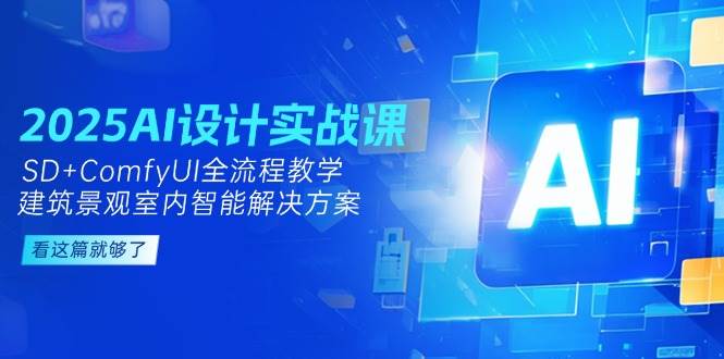 2025AI设计实战课,SD+ComfyUI全流程教学,建筑景观室内智能解决方案-一个公司创业项目 - 淘金吧