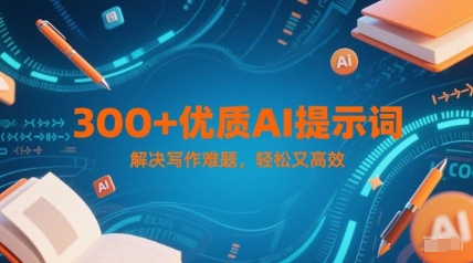 300+优质AI提示词,解决写作难题,轻松又高效-一人公司创业项目 - 淘金吧
