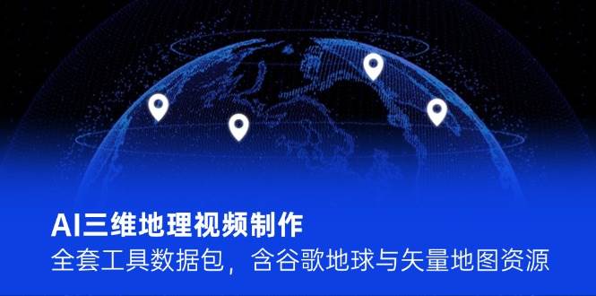AI三维地理视频制作,全套工具数据包,含谷歌地球与矢量地图资源-一个公司创业项目 - 淘金吧