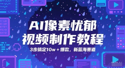 AI像素忧郁视频制作教程,3步搞定10w+爆款,新蓝海赛道-一个公司创业项目 - 淘金吧
