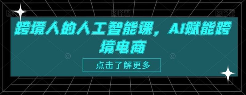 跨境人的人工智能课，AI赋能跨境电商-一人公司创业项目 - 淘金吧