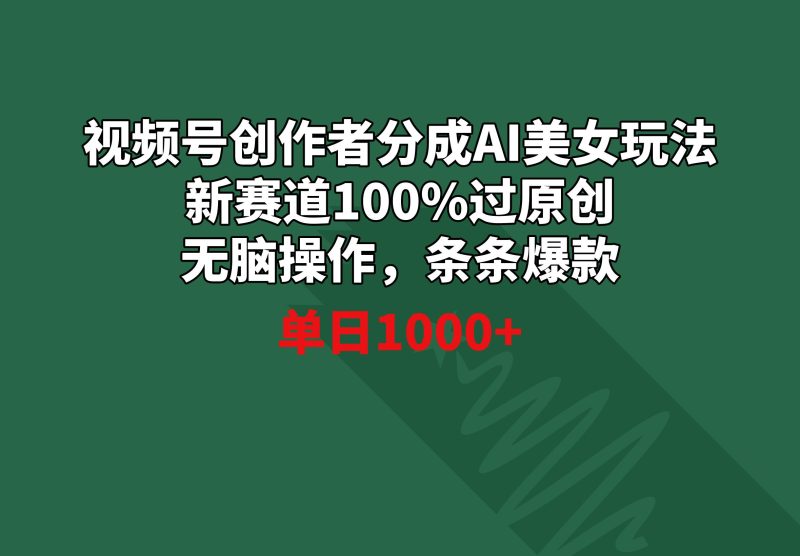 视频号创作者分成AI美女玩法 新赛道100%过原创无脑操作 条条爆款 单日1000+-一个公司创业项目 - 淘金吧