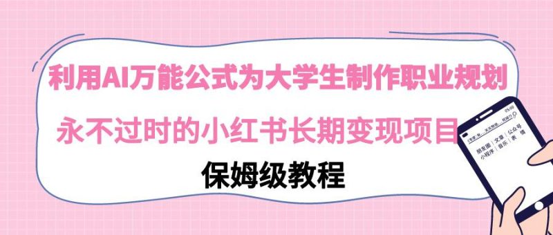 利用AI万能公式为大学生制作职业规划,永不过时的小红书长期变现项目-一人公司创业项目 - 淘金吧