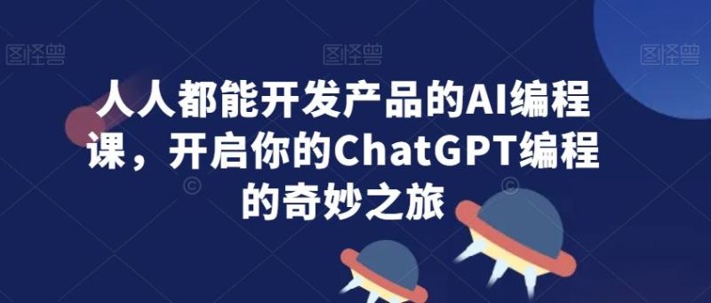 人人都能开发产品的AI编程课,开启你的ChatGPT编程的奇妙之旅-一个公司创业项目 - 淘金吧