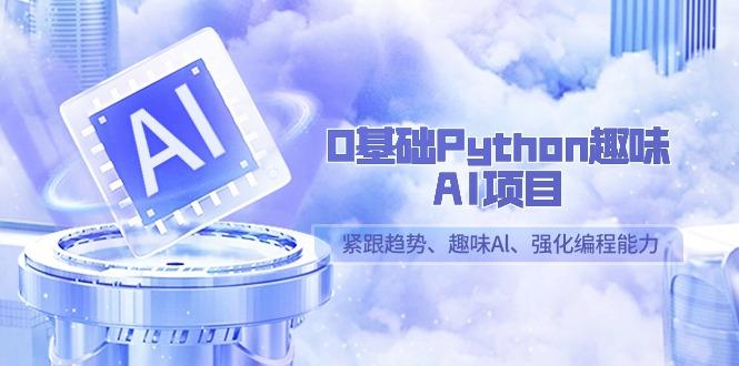 0基础Python趣味AI项目，紧跟趋势、趣味Al、强化编程能力(13节课)-一个公司创业项目 - 淘金吧