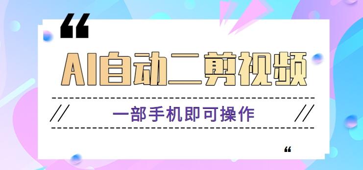 AI自动二剪视频，一部手机即可操作，原创性高！【视频教程+软件】-一个公司创业项目 - 淘金吧