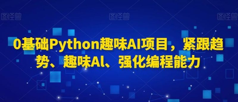 0基础Python趣味AI项目,紧跟趋势、趣味Al、强化编程能力-一个公司创业项目 - 淘金吧