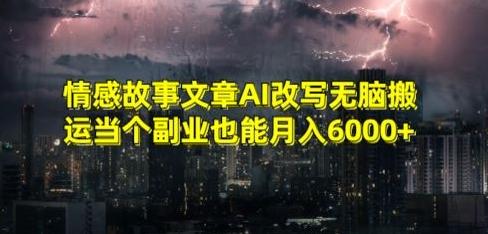 情感故事文章AI改写无脑搬运当个副业也能月入6000+【揭秘】-一个公司创业项目 - 淘金吧