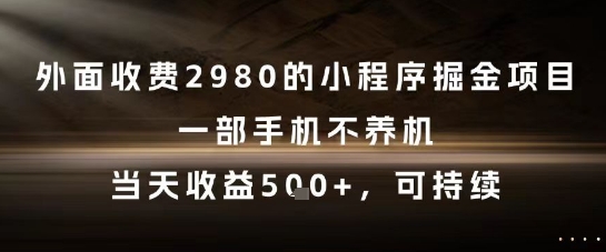 外面收费2980的小程序掘金项目,一部手机不养机,当天收益5张+,可持续【揭秘】-一个公司创业项目 - 淘金吧