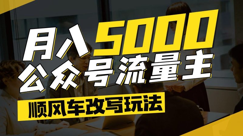 公众号流量主爆款文章顺风车改写玩法,适合全领域赛道,每月5000+-一人公司创业项目 - 淘金吧