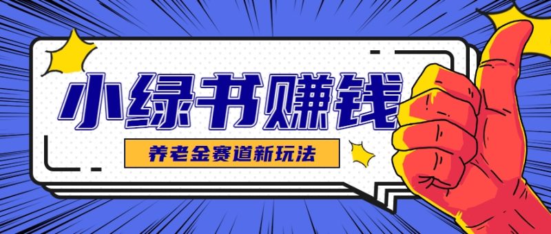 小绿书养老金赛道赚钱思路，利用业余时间轻松操作月入千元的副业项目-一个公司创业项目 - 淘金吧