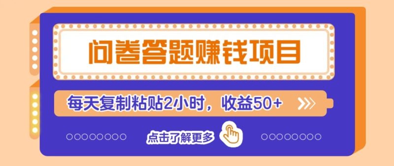 问卷答题赚钱项目新平台,新手小白也能操作,每天复制粘贴2小时,收益50+-一个公司创业项目 - 淘金吧