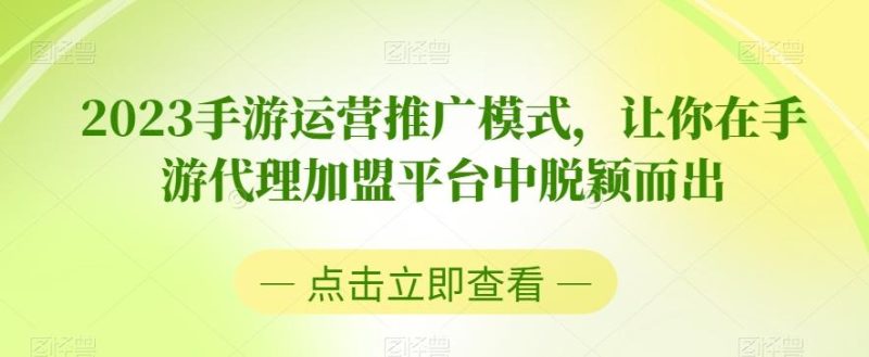 2023手游运营推广模式,让你在手游代理加盟平台中脱颖而出-一人公司创业项目 - 淘金吧