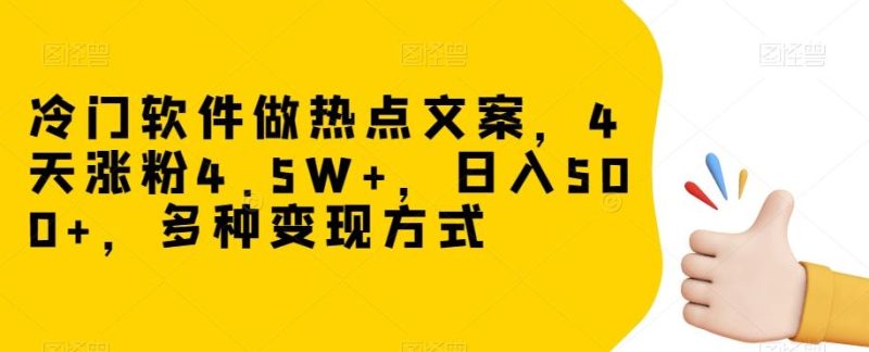 冷门软件做热点文案，4天涨粉4.5W+，日入500+，多种变现方式【揭秘】-一个公司创业项目 - 淘金吧
