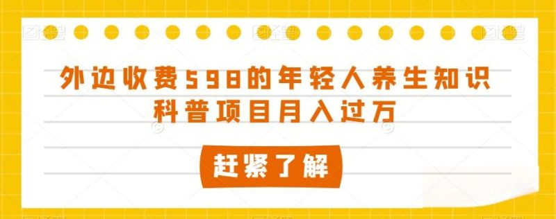 外边收费598的年轻人养生知识科普项目月入过万【揭秘】-一个公司创业项目 - 淘金吧