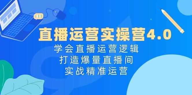 直播运营实操营4.0:学会直播运营逻辑,打造爆量直播间,实战精准运营-一个公司创业项目 - 淘金吧